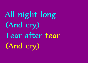All night long
(And cry)

Tear after tear

(And cry)