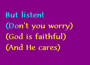 But listen!

(Don't you worry)

(God is faithful)
(And He cares)