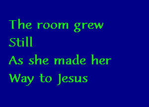 The room grew
Still
As she made her

Way to Jesus