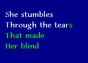 She stumbles
Through the tears

That made
Her blind
