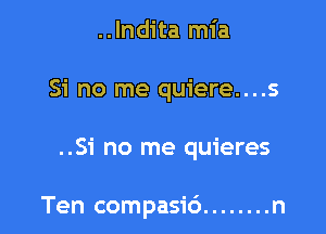 ..lndita mia
Si no me quiere....s

..Si no me quieres

Ten compasic') ........ n