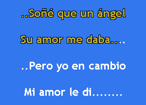 ..Sor1s3 que un angel

Su amor me daba....
..Pero yo en cambio

Mi amor le di ........