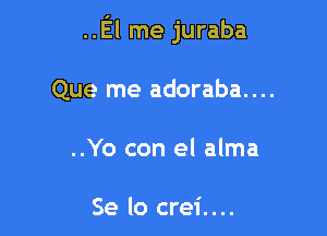 ..El me juraba

Que me adoraba....
..Yo con el alma

Se lo crei....