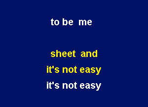 to be me

sheet and

it's not easy
it's not easy