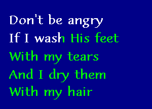 Don't be angry
IfI wash His feet

With my tears

And I dry them
With my hair