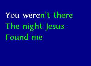 You weren't th are

The night Jesus

Found me