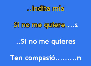 ..lndita mia
Si no me quiere....s

..Si no me quieres

Ten compasi6 ......... n