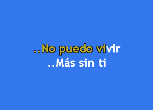 ..No puedo vivir

Mais sin ti