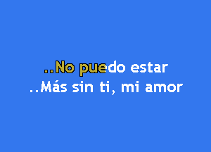 ..No puedo estar

..Mais sin ti, mi amor