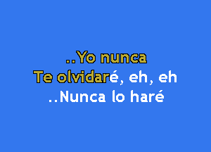 ..Yo nunca

Te olvidareli, eh, eh
..Nunca lo haw