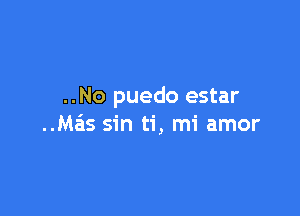 ..No puedo estar

..Mais sin ti, mi amor