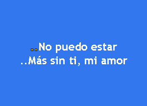 ..No puedo estar

..Mais sin ti, mi amor