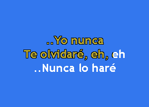 ..Yo nunca

Te olvidareli, eh, eh
..Nunca lo haw