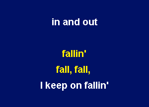 in and out

fallin'
fall, fall,

I keep on fallin'