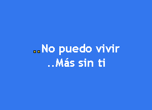 ..No puedo vivir

Mais sin ti