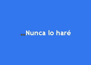 ..Nunca lo hare