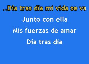 ..Dia tras dia mi Vida se va

Junto con ella
Mis fuerzas de amar

Dia tras dia