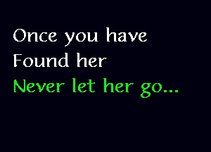 Once you have
Found her

Never let her go...