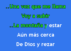 ..Una voz que me llama

Voy a subir
..La montaria y estar
AL'm mas cerca

De Dios y rezar