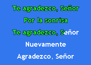 Te agradezco, Sefxor

Por la sonrisa

Te agradezco, Sefmr

Nuevamente

Agradezco, Serior