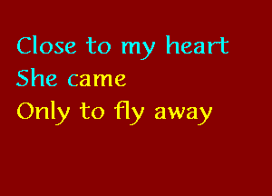 Close to my heart
She came

Only to fly away