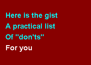 Here is the gist
A practical list

Of don'ts
Foryou