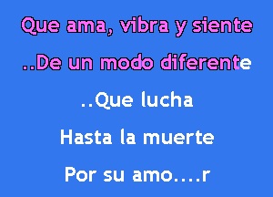 Que ama, vibra y siente
..De un modo diferente
..Que lucha
Hasta la muerte

Por su amo....r