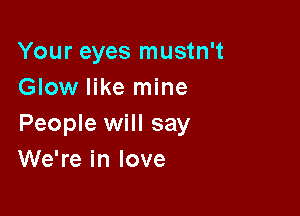 Your eyes mustn't
Glow like mine

People will say
We're in love