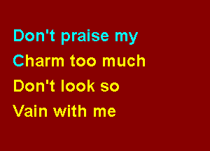 Don't praise my
Charm too much

Don't look so
Vain with me