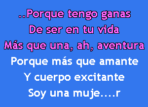 ..Porque tengo ganas
De ser en tu Vida
mas que una, ah, aventura
Porque mas que amante
Y cuerpo excitante
Soy una muje....r