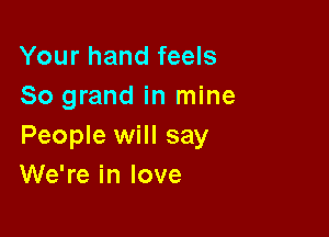 Your hand feels
So grand in mine

People will say
We're in love