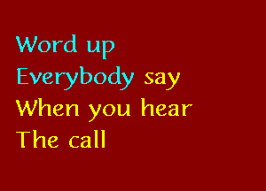 Word up
Everybody say

When you hear
The call