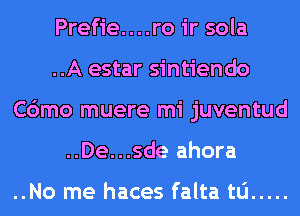 Prefie....ro ir sola
..A estar sintiendo
C6mo muere mi juventud
..De...sde ahora

..No me haces falta tu .....