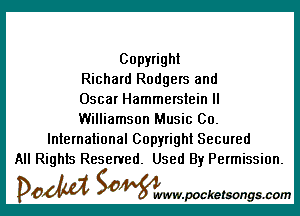 Copyright
Richard Rodgers and
Oscar Hammerstein ll

Williamson Music 00.

International Copyright Secured
All Rights Reserved. Used By Permission.

DOM SOWW.WCketsongs.com