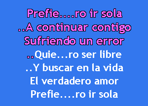 Prefie....ro ir sola
..A continuar contigo
Sufriendo un error
..Quie...ro ser libre

..Y buscar en la Vida
El verdadero amor

Prefie....ro ir sola l