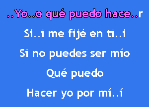 ..Yo..o quel- puedo hace..r
Si..i me fijc'e en ti..1'

Si no puedes ser mio

Quc'e puedo

Hacer yo por mi..i