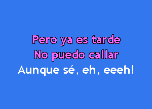 Pero ya es tarde

No puedo callar
Aunque 5a eh, eeeh!