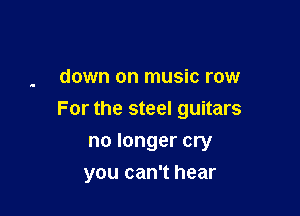 down on music row

For the steel guitars

no longer cry
you can't hear