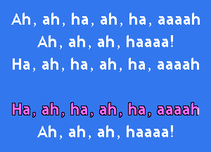 Ah,ah,ha,ah,ha,aaaah
Ah,ah,ah,haaaa!
Ha,ah,ha,ah,ha,aaaah

Ha,ah,ha,ah,ha,aaaah
Ah,ah,ah,haaaa!