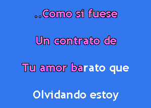 ..Como si fuese
Un contrato de

Tu amor barato que

Olvidando estoy