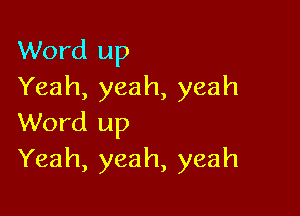 Word up
Yeah, yeah, yeah

Word up
Yeah, yeah, yeah