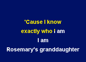 'Cause I know

exactly who I am

I am
Rosemary's granddaughter