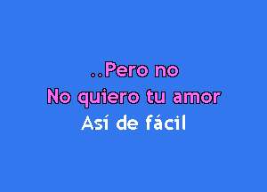 ..Pero no

No quiero tu amor
Asi de f6cil