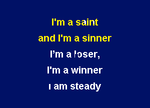 I'm a saint
and I'm a sinner
Pm a Poser,
I'm a winner

lam steady