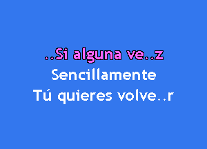 ..Si alguna ve..z

Sencillamente
TL'I quieres volve..r