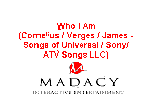 Who I Am
(Cornelius! Verges I James -

Songs of Universal I Sony!
ATV Songs LLC)

(3',
MADACY

INFIRIU. erl INTI v.1 AINAH NT