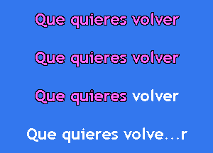 Que quieres volver
Que quieres volver

Que quieres volver

Que quieres volve. . .r