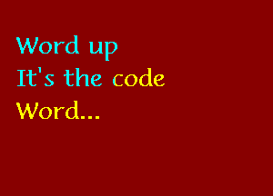 Word up
It's the code

Word...