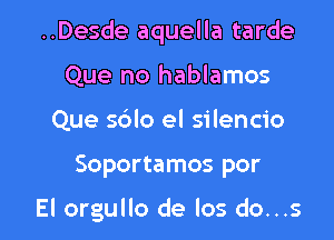 ..Desde aquella tarde
Que no hablamos
Que sblo el silencio

Soportamos por

El orgullo de los do...s