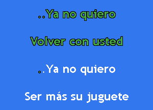 ..Ya no quiero
Volver con usted

..Ya no quiero

Ser mas su juguete